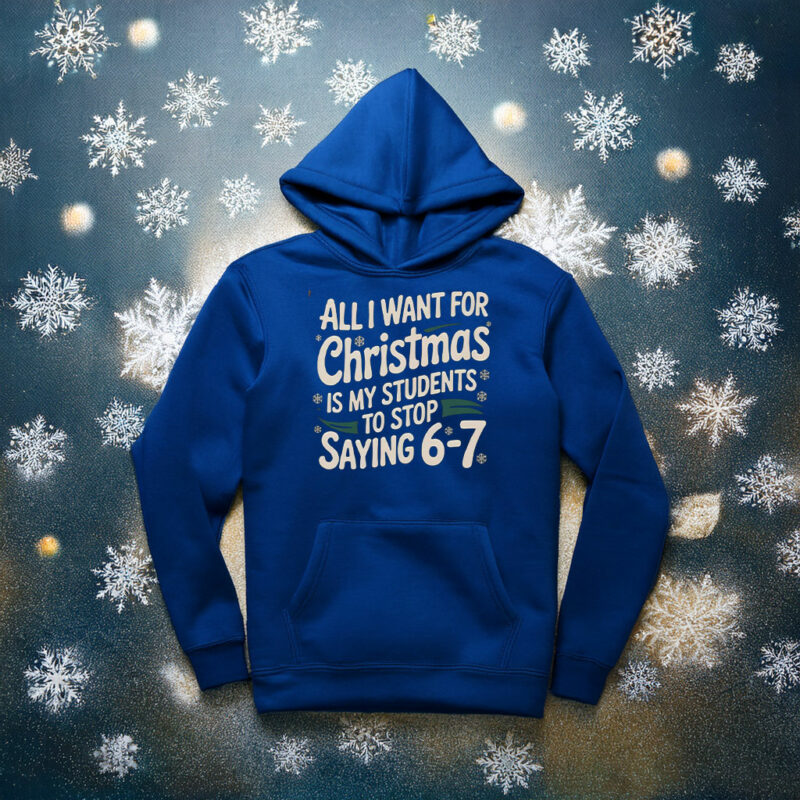 All I Want For Christmas Is My Students To Stop Saying 6-7 Sweatshirt