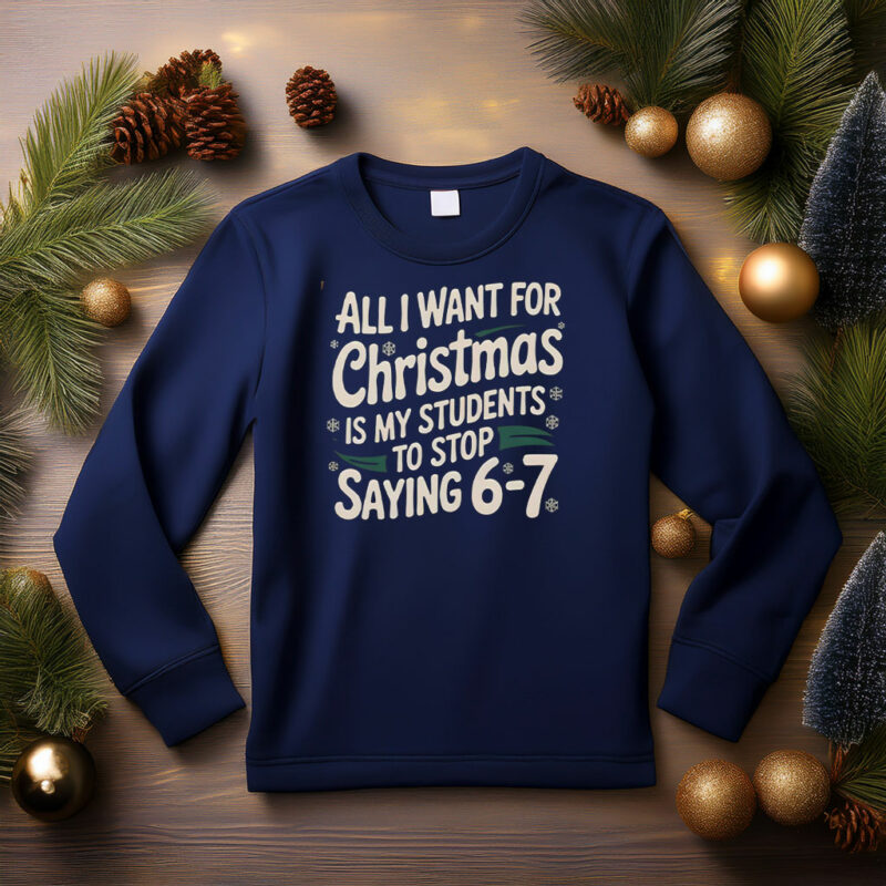 All I Want For Christmas Is My Students To Stop Saying 6-7 Sweatshirt
